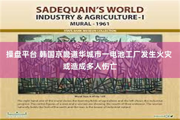 操盘平台 韩国京畿道华城市一电池工厂发生火灾 或造成多人伤亡