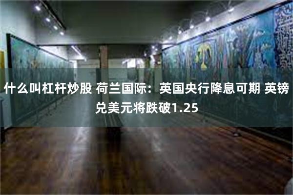 什么叫杠杆炒股 荷兰国际：英国央行降息可期 英镑兑美元将跌破1.25