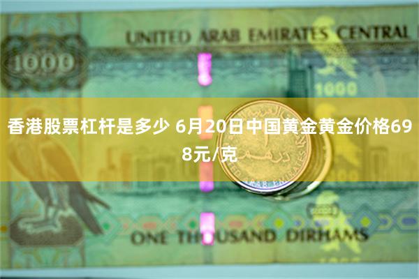 香港股票杠杆是多少 6月20日中国黄金黄金价格698元/克