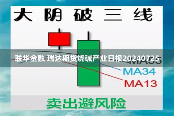 联华金融 瑞达期货烧碱产业日报20240725