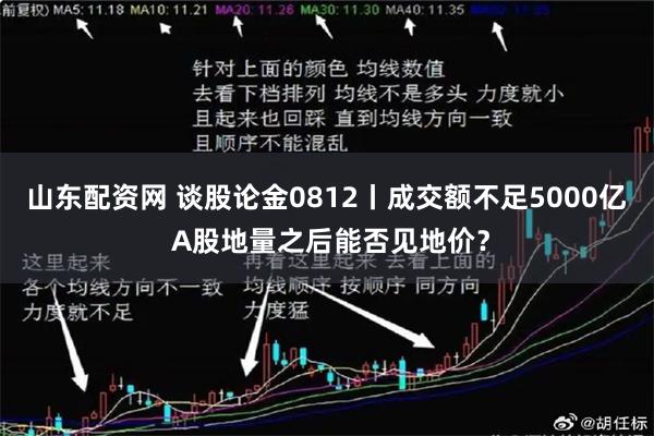 山东配资网 谈股论金0812丨成交额不足5000亿 A股地量之后能否见地价？