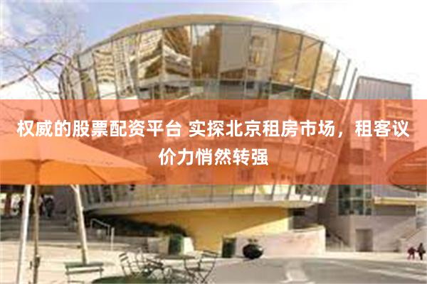 权威的股票配资平台 实探北京租房市场，租客议价力悄然转强