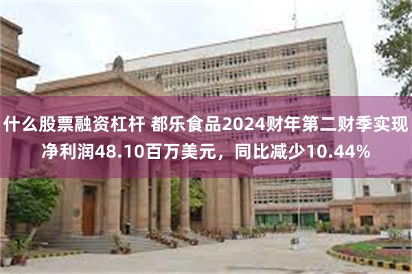 什么股票融资杠杆 都乐食品2024财年第二财季实现净利润48.10百万美元，同比减少10.44%