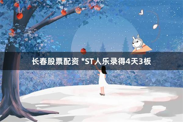 长春股票配资 *ST人乐录得4天3板