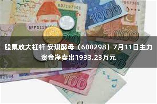 股票放大杠杆 安琪酵母（600298）7月11日主力资金净卖出1933.23万元