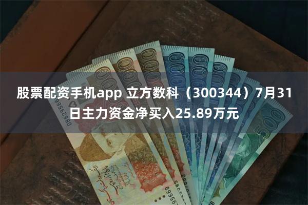 股票配资手机app 立方数科（300344）7月31日主力资金净买入25.89万元