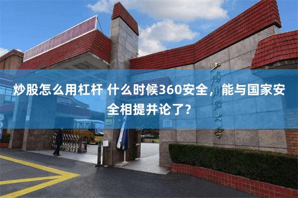 炒股怎么用杠杆 什么时候360安全，能与国家安全相提并论了？