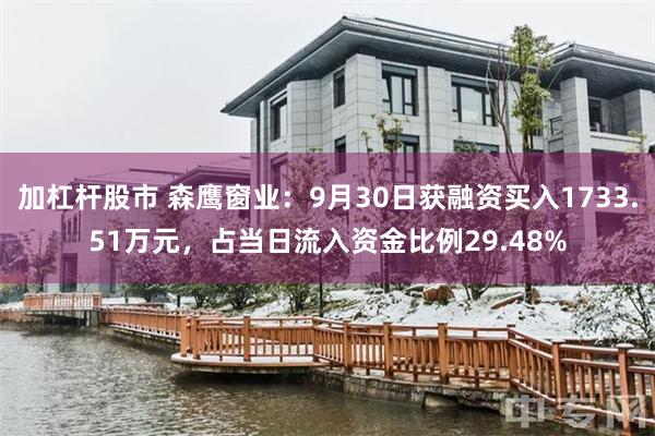 加杠杆股市 森鹰窗业：9月30日获融资买入1733.51万元，占当日流入资金比例29.48%