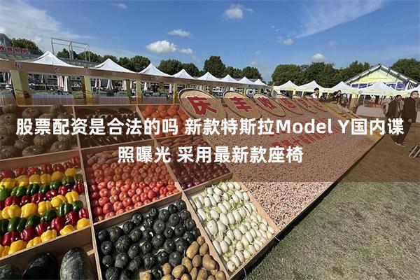 股票配资是合法的吗 新款特斯拉Model Y国内谍照曝光 采用最新款座椅