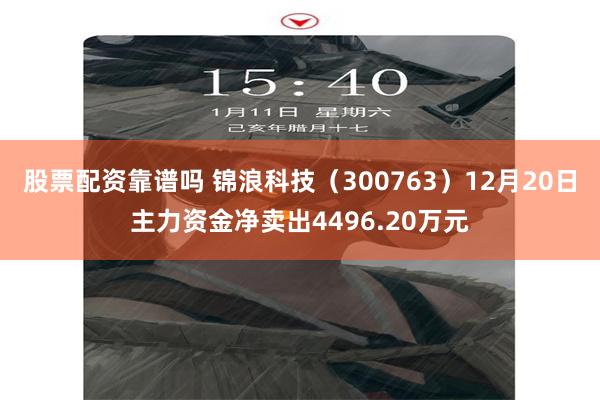 股票配资靠谱吗 锦浪科技（300763）12月20日主力资金净卖出4496.20万元