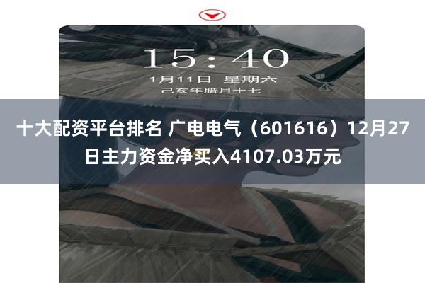 十大配资平台排名 广电电气（601616）12月27日主力资金净买入4107.03万元