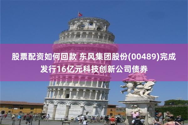 股票配资如何回款 东风集团股份(00489)完成发行16亿元科技创新公司债券