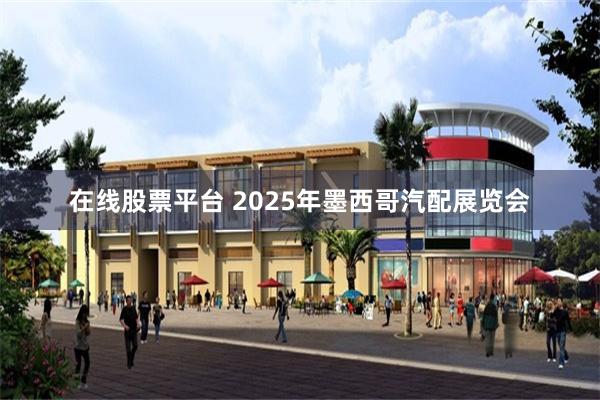 在线股票平台 2025年墨西哥汽配展览会