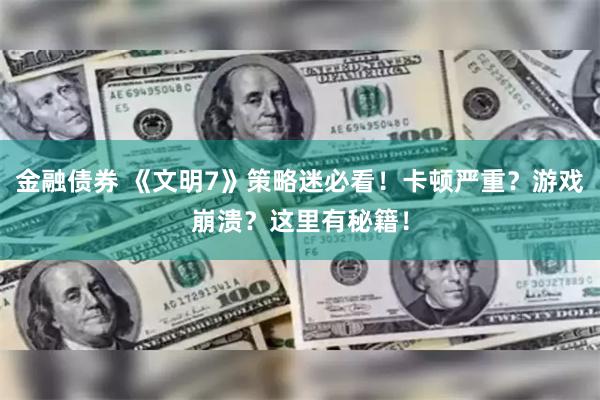 金融债券 《文明7》策略迷必看！卡顿严重？游戏崩溃？这里有秘籍！