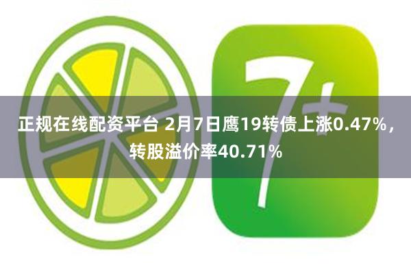 正规在线配资平台 2月7日鹰19转债上涨0.47%，转股溢价率40.71%